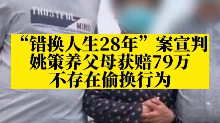 “错换人生28年”案宣判:不存在偷换行为,医院赔偿姚策养父母79万哔哩哔哩bilibili