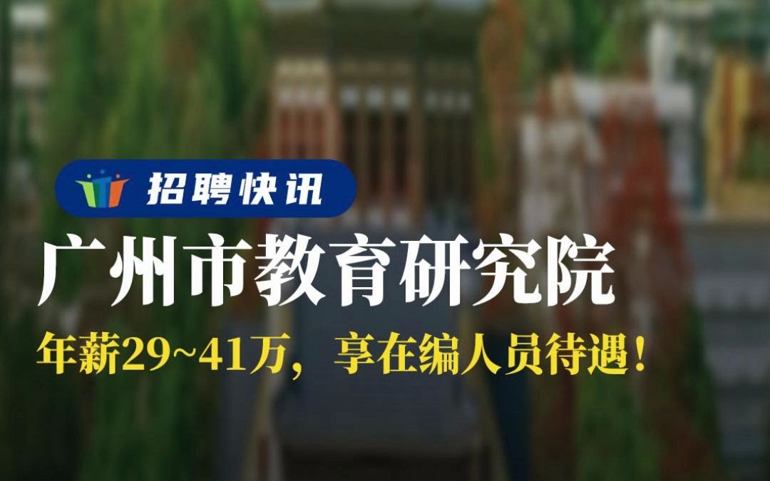 教育局直属机构,年薪29~41万,享在编人员待遇! 丨广州市教育研究院丨招聘资讯丨高校人才网哔哩哔哩bilibili