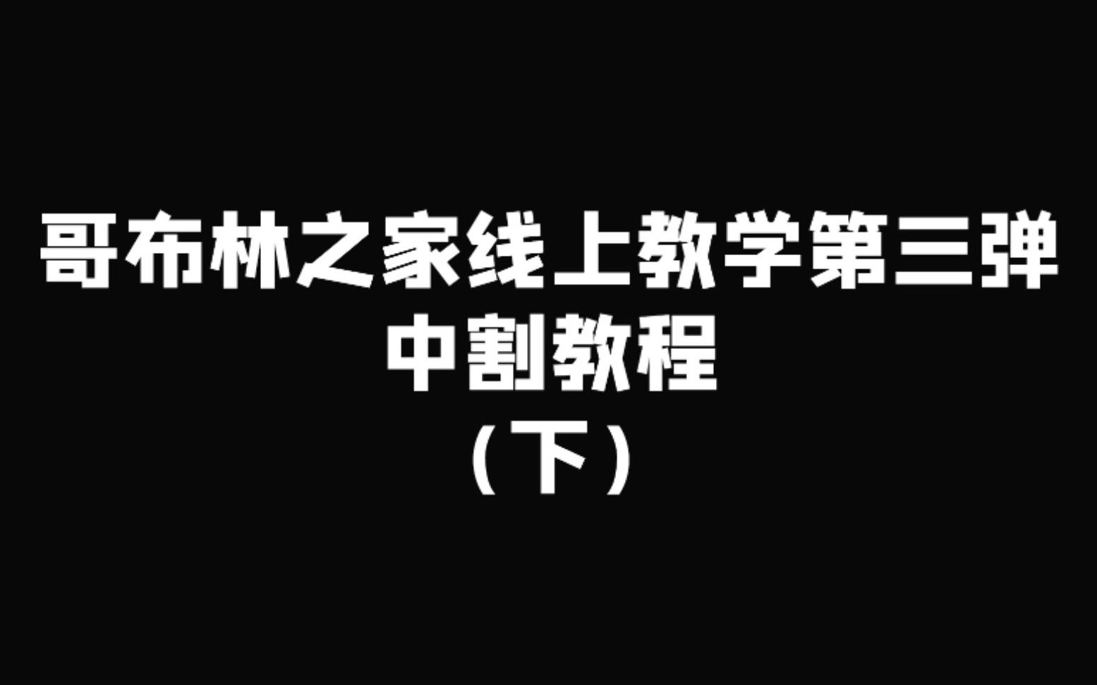 哥布林之家线上教学 第三弹中割教程(下)哔哩哔哩bilibili