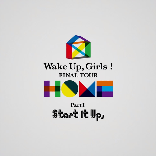 Wake Up, Girls! FINAL TOUR - HOME - ~ PART Ⅰ Start It Up Wake Up, Girls! FINAL TOUR - HOME - ~ PART Ⅰ Start It Up