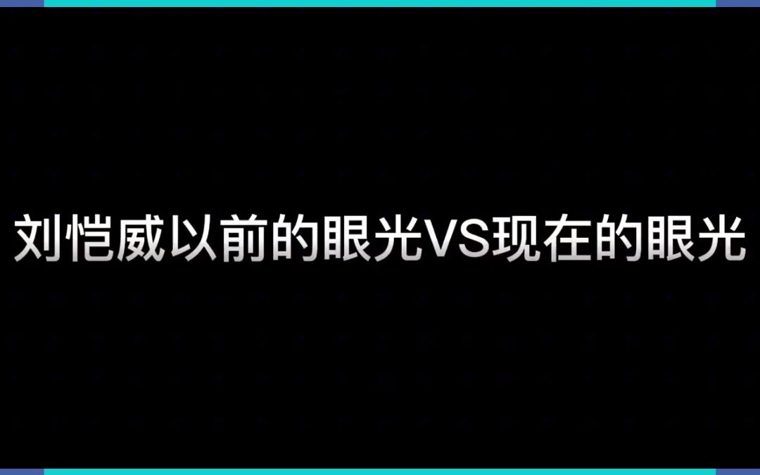 刘恺威以前的眼光vs现在的眼光哔哩哔哩bilibili