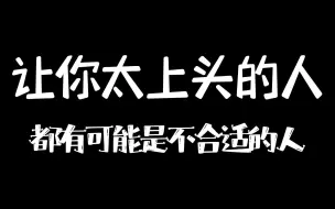 下载视频: 让你太上头的人，都有可能是不合适的人！