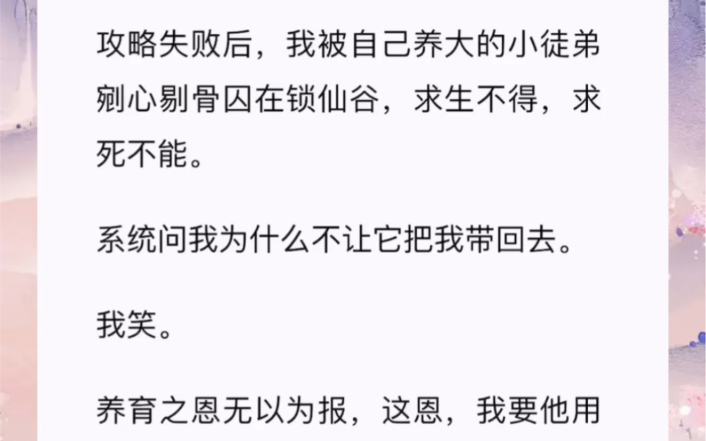 攻略失败后,我被自己养大的小徒弟剜心剔骨囚在锁仙谷,求生不得,求死不能.系统问我为什么不让它把我带回去.我笑.养育之恩无以为报,这恩,我要...