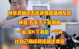 Tải video: 钟意裴擒虎五连绝世直播间反应，一诺没有K下最后一个头比自己巅峰赛连跪还难受，哈哈