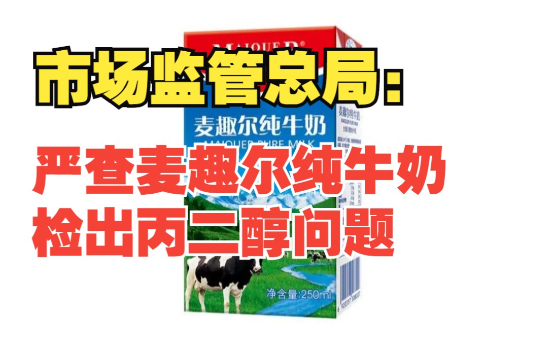 市场监管总局要求新疆市场监管局严查麦趣尔纯牛奶检出丙二醇问题哔哩哔哩bilibili