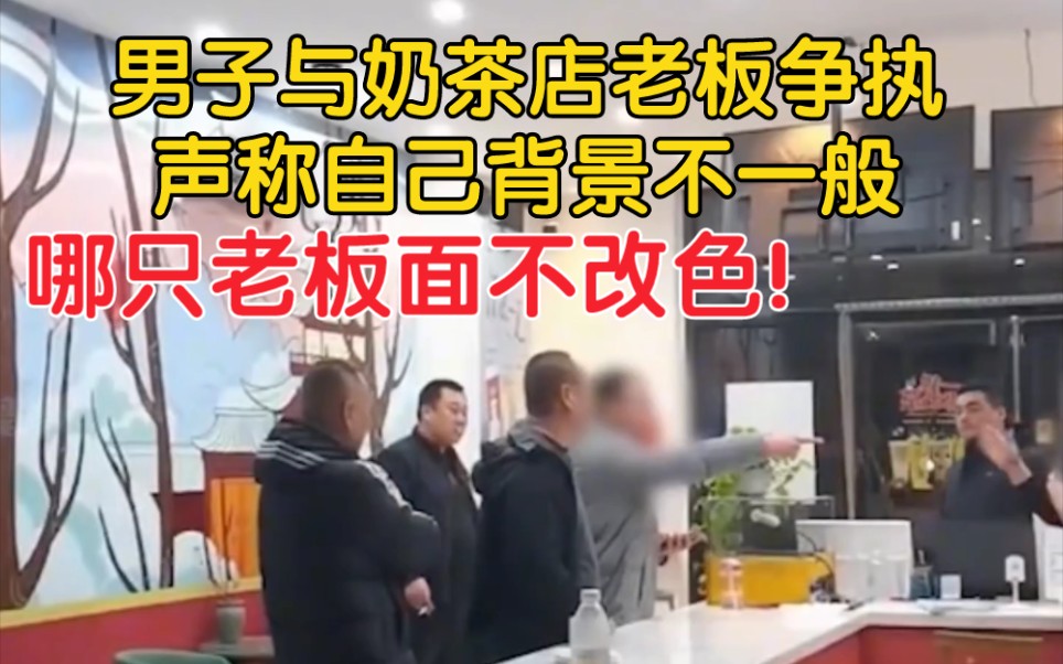 男子与奶茶店老板争执,声称自己背景不一般,哪只老板面不改色!哔哩哔哩bilibili