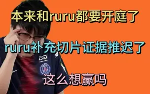 查理斯：本来和RURU都要开庭了，RURU补充了切片证据推迟了，这么想赢吗？