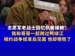 下载视频: 志愿军老战士回忆抗美援朝：我和哥哥一起跨过鸭绿江 相约战争结束后见面 他却牺牲了