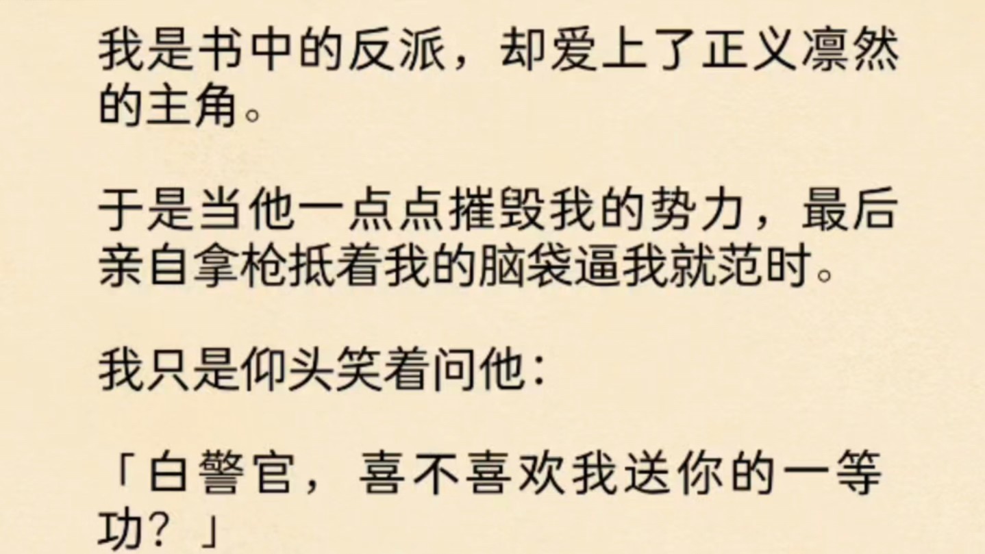 [图](全文)我是书中的反派，却爱上了正义凛然的主角。于是当他一点点摧毁我的势力，最后亲自拿枪抵着我的脑袋逼我就范时。我只是仰头笑着问他：