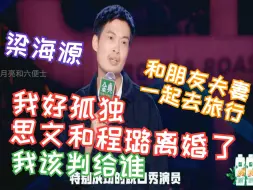 Download Video: 梁海源：我好孤独，思文和程璐离婚了，我该跟着谁啊？