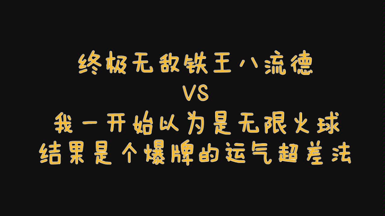 终极无敌铁王八流德vs我一开始以为是无限火球结果是个爆牌的运气超差