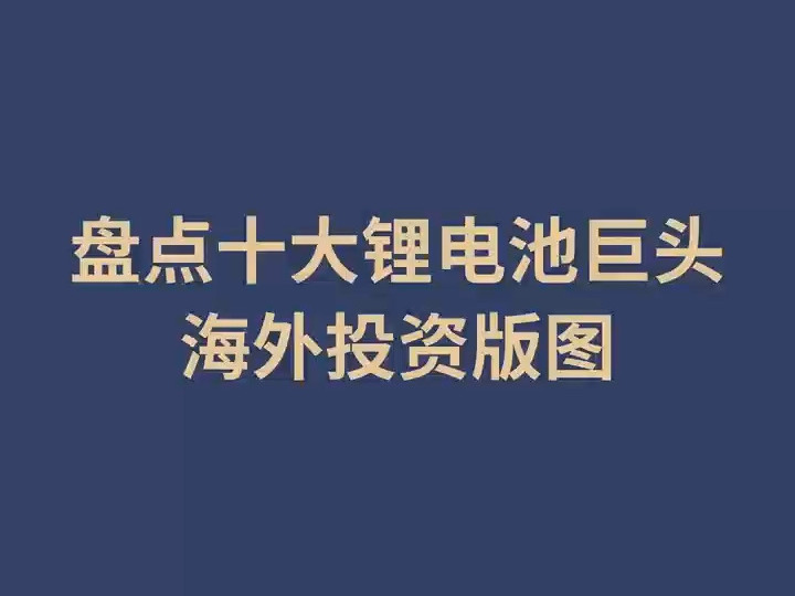 十大锂电池巨头海外投资版图!哔哩哔哩bilibili