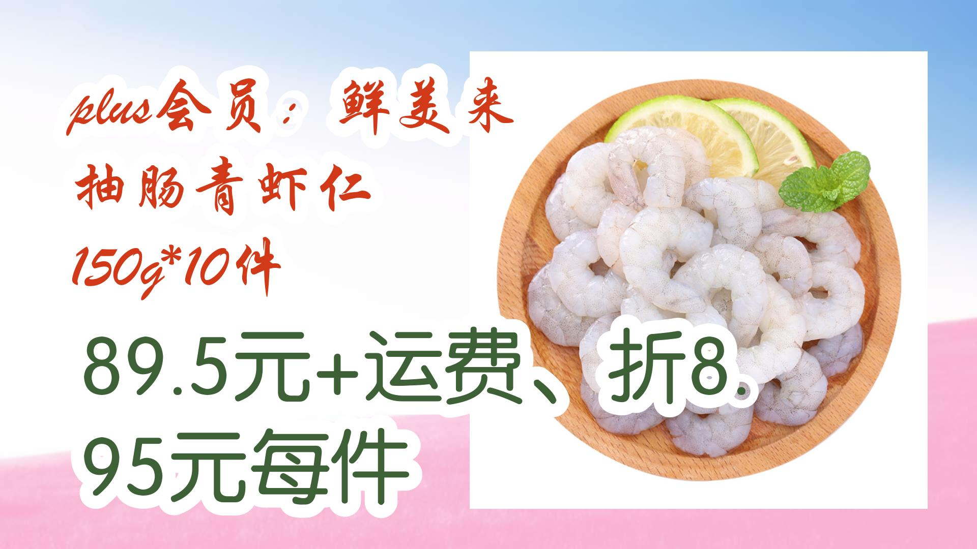 【薅羊毛】plus会员:鲜美来 抽肠青虾仁 150g*10件 89.5元 运费,折8.