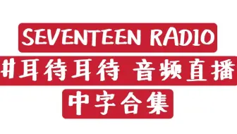【中字】SEVENTEEN 1-60音频直播 #耳待耳待（更至191007 #60 S.Coups）
