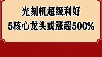 Tải video: 国产光刻机迎超级利好！5家核心龙头或涨超500%！