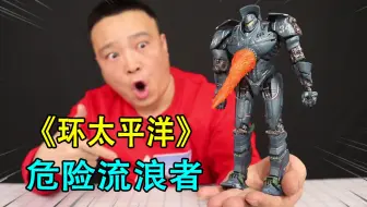 小浪哥花95元开箱环太平洋“危险流浪者”手办模型玩具，还可发光
