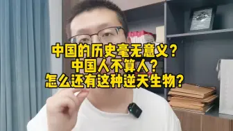 Download Video: 中国的历史毫无意义？中国人不算人？怎么还有这种逆天生物？