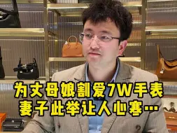 Tải video: 为丈母娘割爱7W手表，妻子此举让人心寒…… #反转  #奢侈品回收  #夫妻