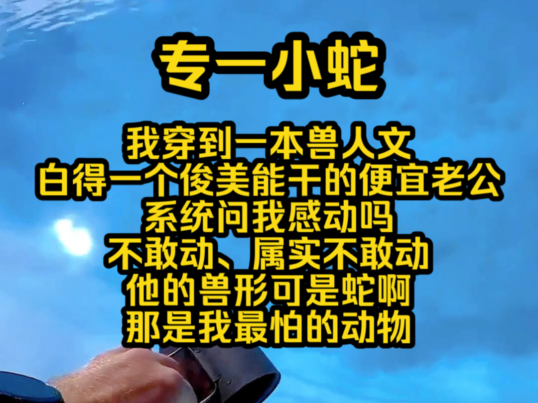 (全文免费)专一小蛇:我穿到一本兽人文,白得一个俊美能干的便宜老公,系统问我感动吗,不敢动、属实不敢动,他的兽形可是蛇啊,那是我最怕的...