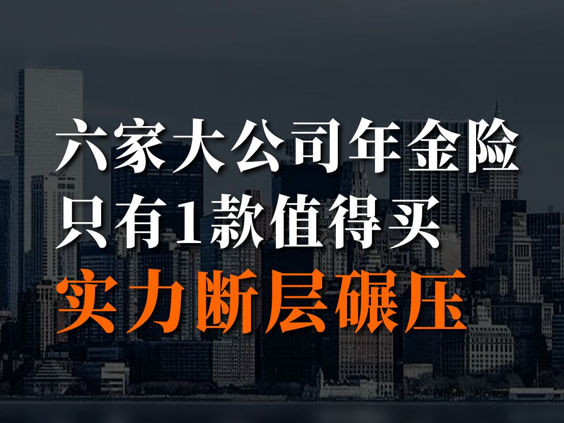 6款大公司年金险全测评,选对了多领87万!哔哩哔哩bilibili