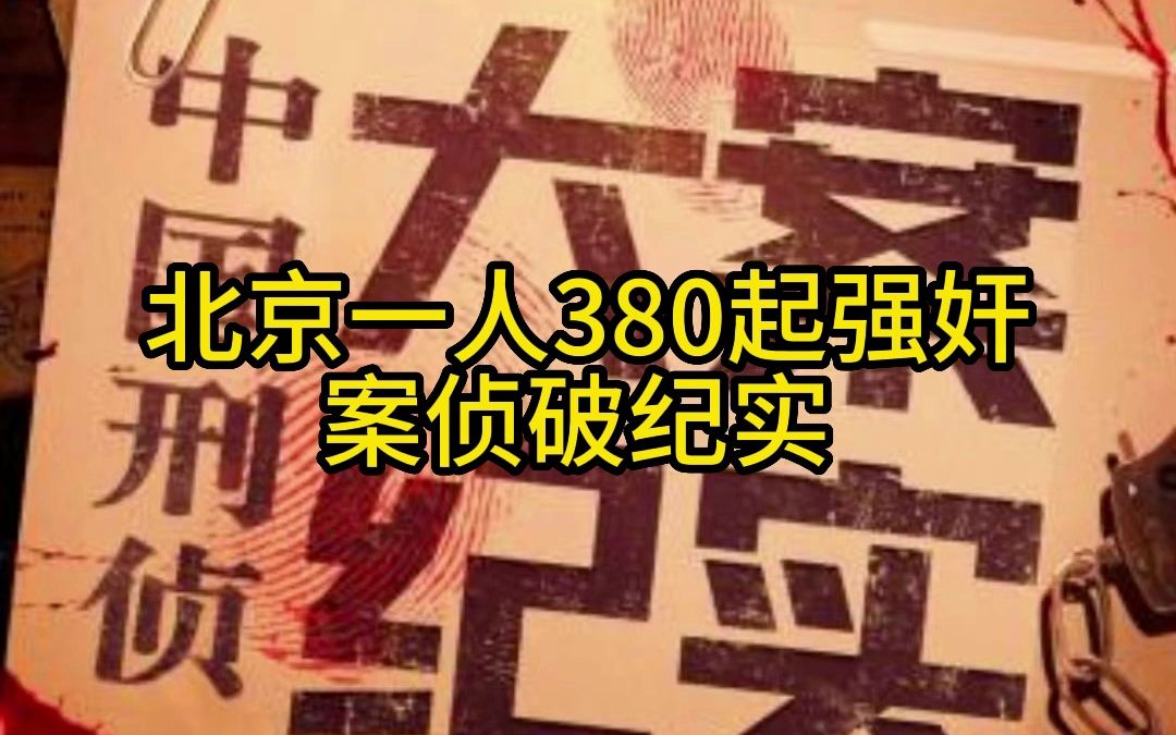 【大案纪实】北京一人380起强奸案侦破纪实哔哩哔哩bilibili