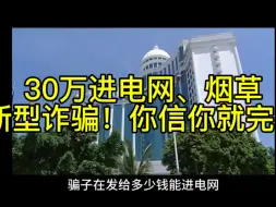 Tải video: 30万进电网和烟草，新型诈骗，你信你就完了