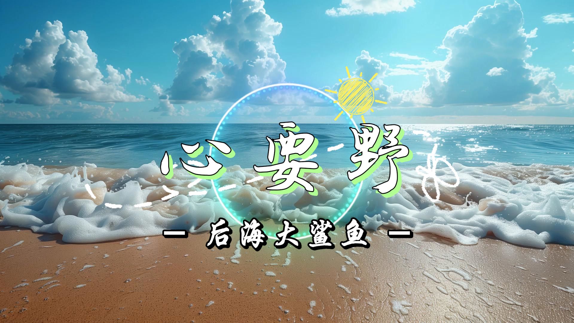 后海大鲨鱼《心要野》|我想为你唱一首快乐的歌 一首让你忘了所有悲伤
