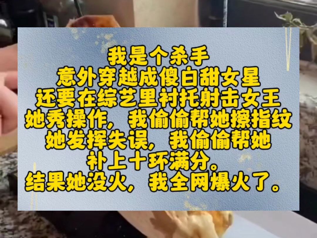 我是个杀手,意外穿越成傻白甜女星.还要在综艺里衬托射击女王.她秀操作,我偷偷帮她擦指纹.她发挥失误,我偷偷帮她补上十环满分.结果她没火,我...