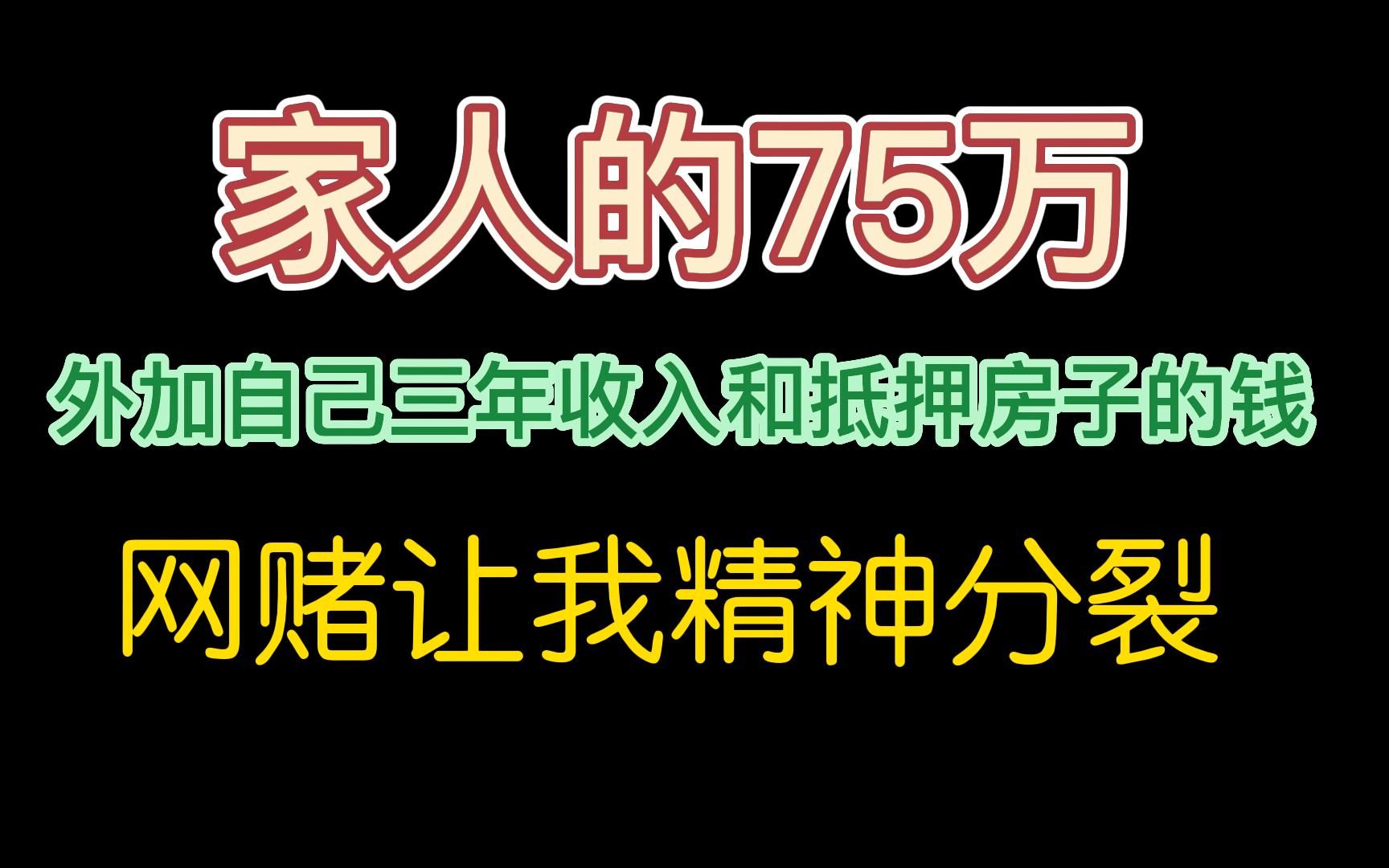 家人的75万,外加自己三年收入和抵押房子的钱,网赌让我精神分裂哔哩哔哩bilibili