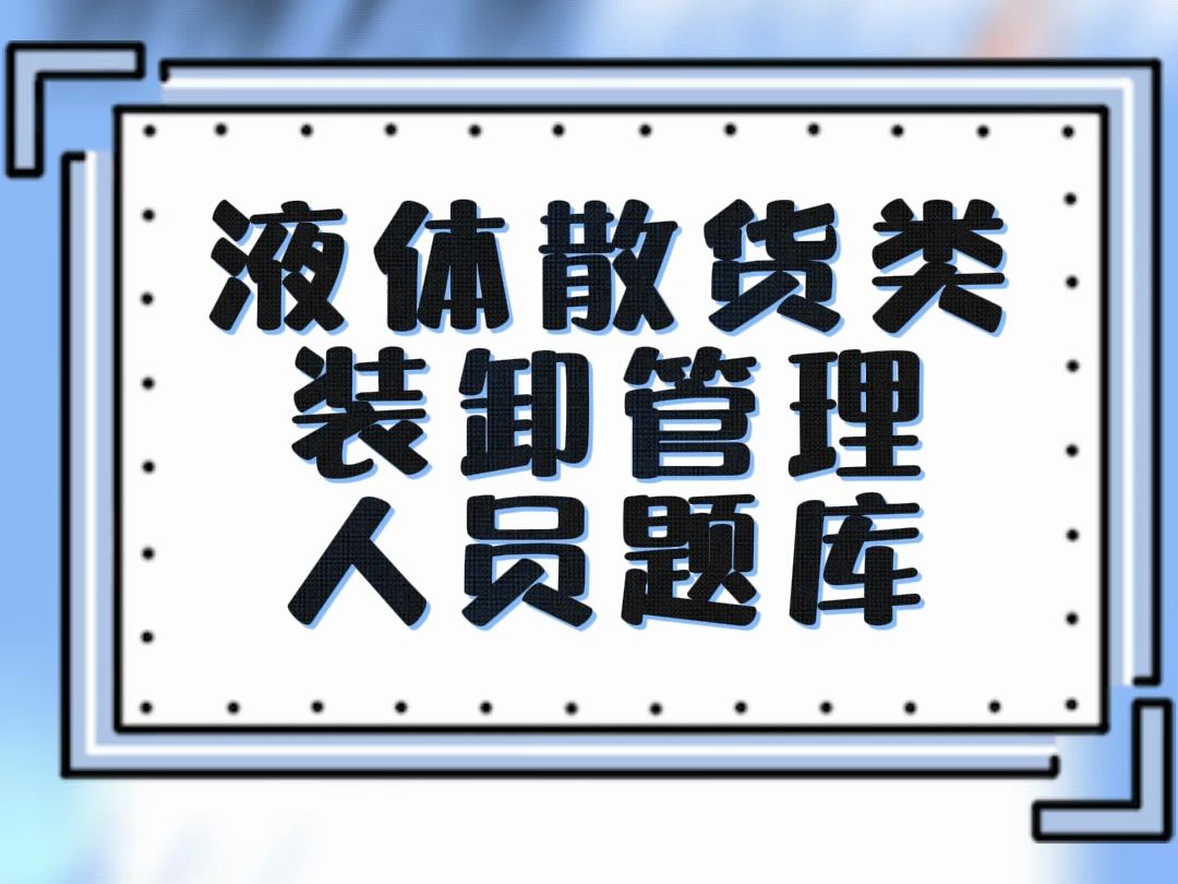 液体散货类装卸管理人员题库 #全国通用 #液体散货类 #装卸管理 #水路运输 #题库练习哔哩哔哩bilibili