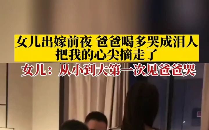 [图]女儿出嫁前夜，爸爸喝多哭成泪人：把我的心尖摘走了，女儿：从小到大第一次见爸爸哭