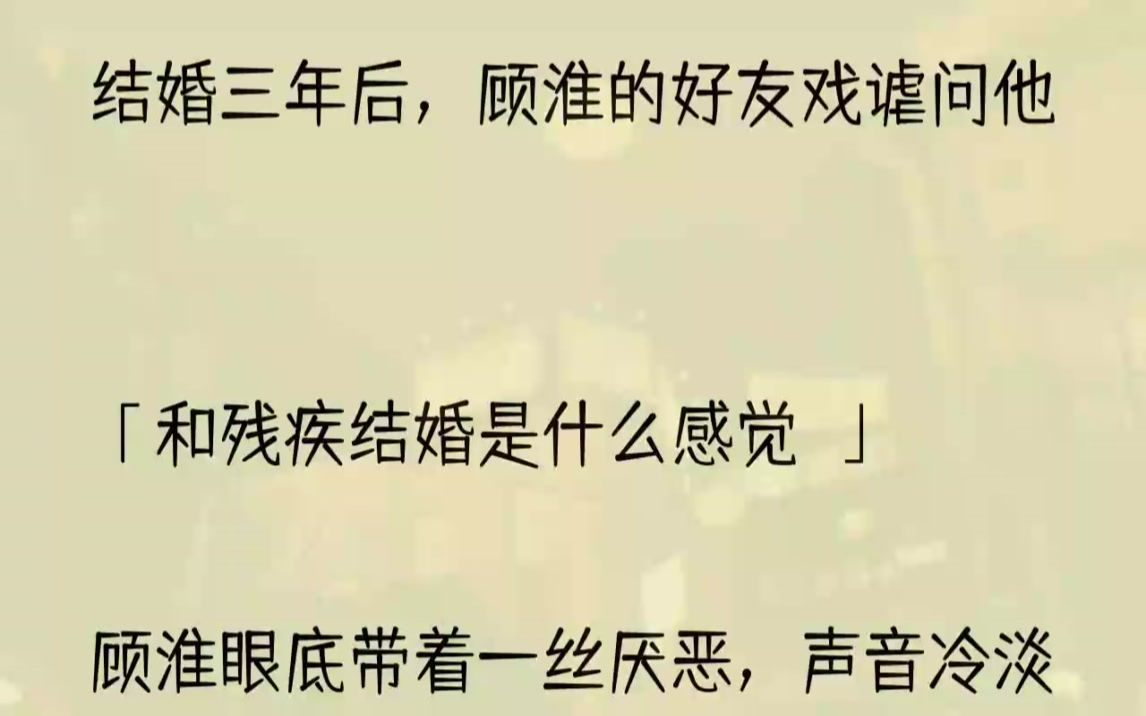 (全文完结版)而顾淮,在看完我的日记后,彻底崩溃.1诊断书出来时,我坐在轮椅上,乖乖等着阿姨.今天是我和顾淮结婚三年的纪念日.三年前,我将.....