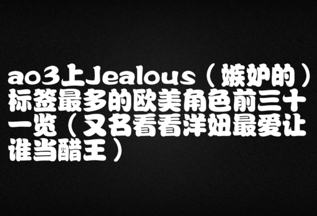 【突发奇想的怪排名又来了】ao3上jealous(嫉妒的)标签最多的欧美角色