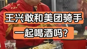 王兴敢和美团骑手一起喝酒吗？