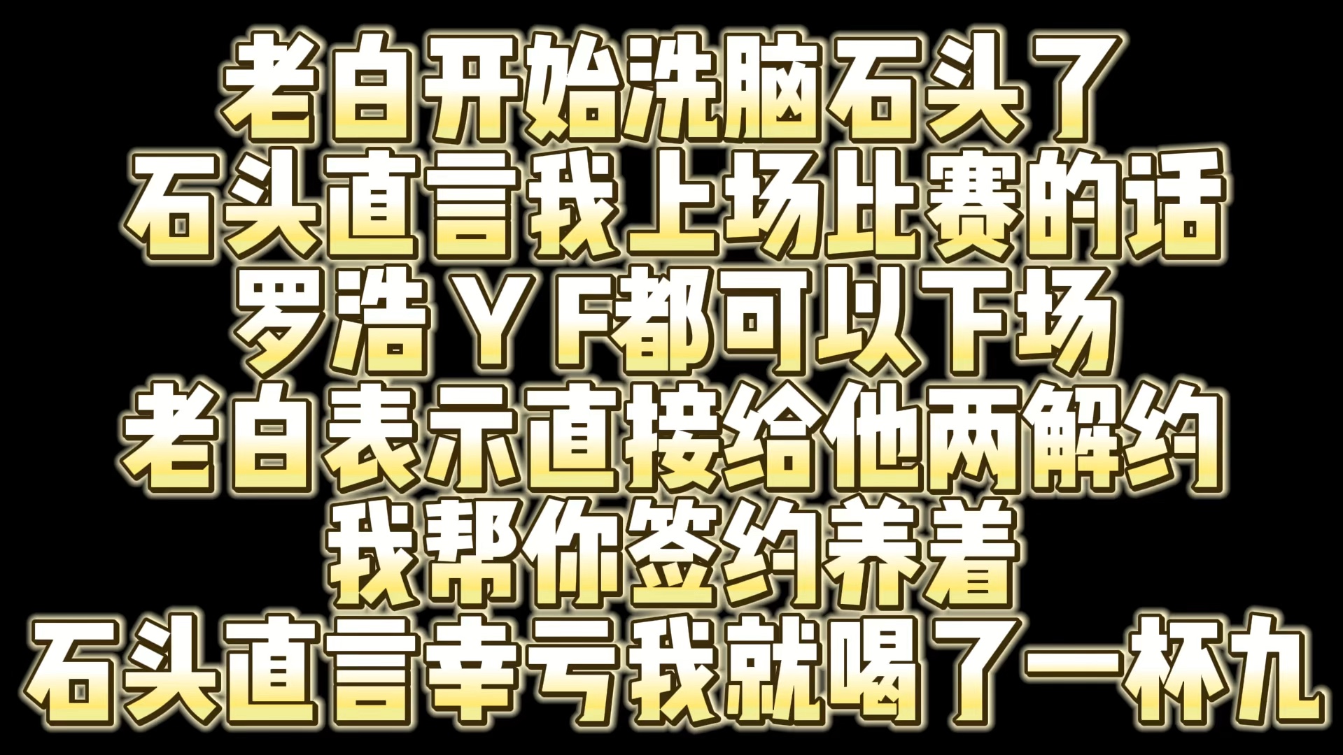 老白洗脑石头 让石头给罗浩和YF解约 然后白鲨签约给养着 石头直言幸亏我只喝了一杯九 不要被洗脑了网络游戏热门视频