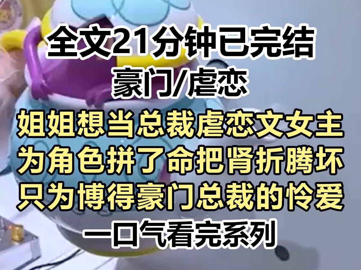 【完结文】姐姐想当总裁虐恋文女主,为角色拼了命把肾折腾坏,只为博得豪门总裁的怜爱,可是她到最后陪了夫人折了兵...哔哩哔哩bilibili