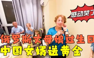 Tải video: 俄罗斯丈母娘在中国过生日，中国女婿送黄金首饰，老太太感动哭了