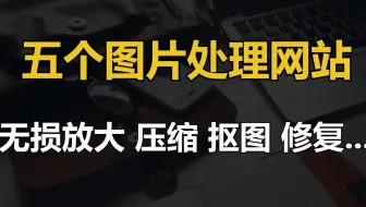 五个超强图片处理网站，使用简单，人工智能老照片修复，背景移除，在线抠图，图片压缩！