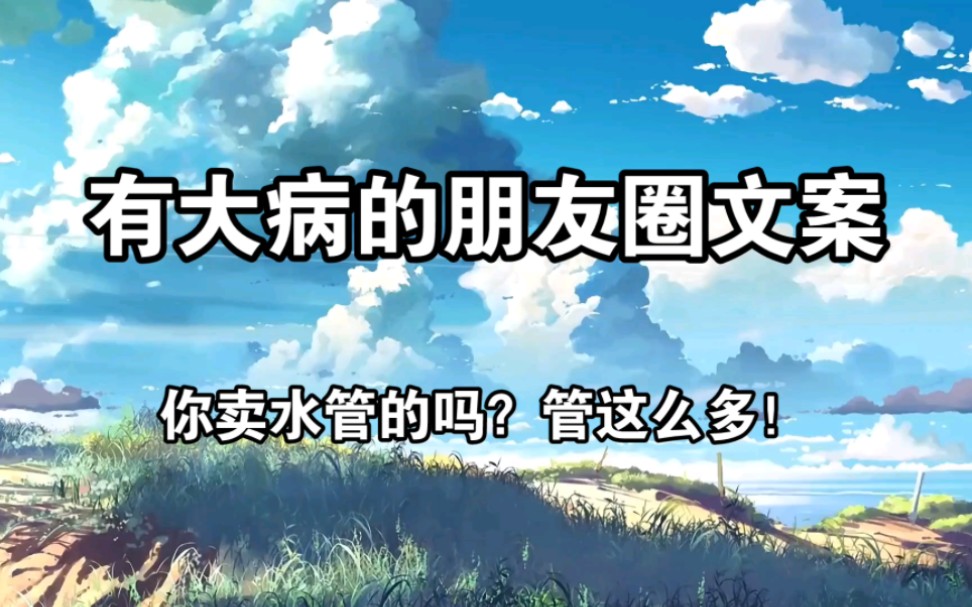 “你卖水管的嘛?管这么多!”|那些有大病的朋友圈文案哔哩哔哩bilibili