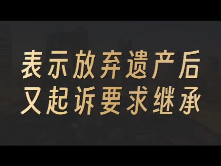 表示放弃继承后,又起诉要求继承,法院支持吗?哔哩哔哩bilibili