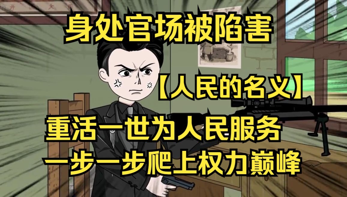 22小时看爽,【人民的名义】身处官场被陷害,重活一世为人民服务,一步一步爬上权力巅峰.哔哩哔哩bilibili