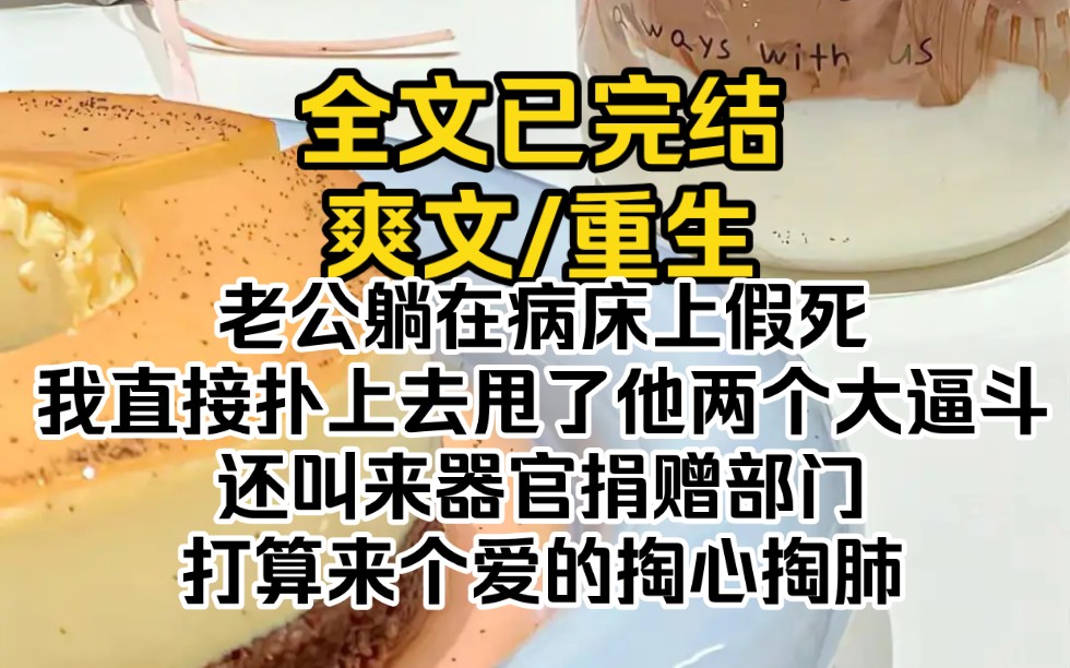 (全文已完结)老公躺在病床上假死,我直接扑上去甩了他两个大逼斗,还叫来器官捐赠部门,打算来个爱的掏心掏肺哔哩哔哩bilibili