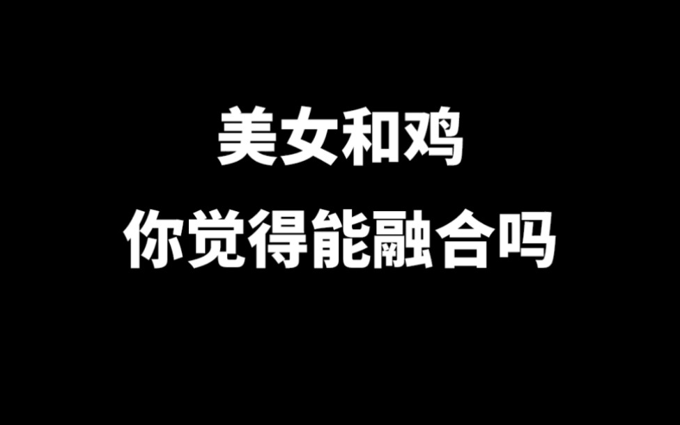 美女和鸡你觉得能融合吗,最后看到鸡了吗?哔哩哔哩bilibili