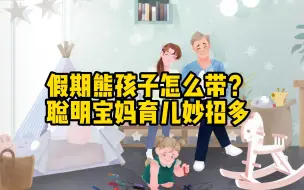 Descargar video: 假期熊孩子怎么带？聪明宝妈育儿妙招多