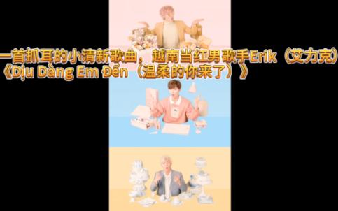 [图]一首抓耳的小清新歌曲，越南当红男歌手Erik（艾力克）-《Dịu Dàng Em Đến（温柔的你来了）》