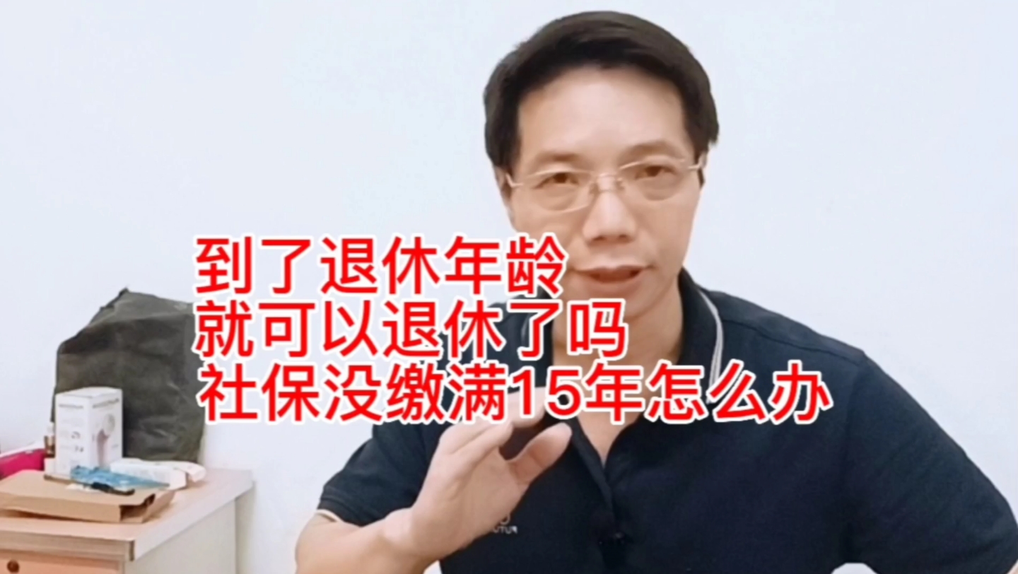 到了退休年龄就可以申请退休了吗?社保没缴满15年怎么办?听我说哔哩哔哩bilibili