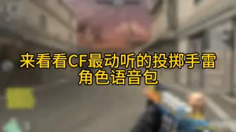 Download Video: CF：来看看穿越火线最动听的投掷手雷角色语音包，哪个是你最喜欢的