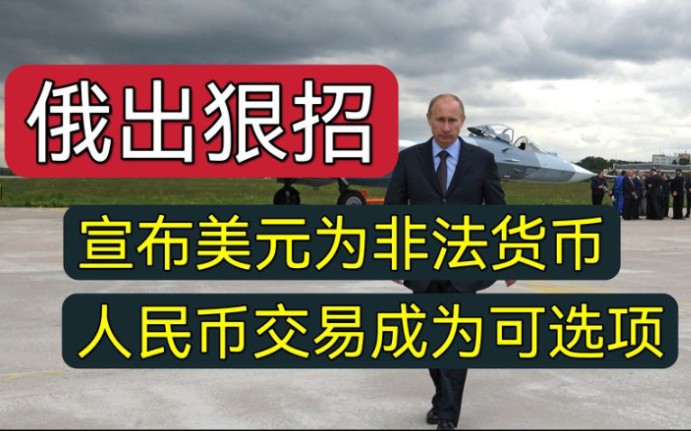 俄欲出狠招,宣布美元为非法货币,人民币交易成为可选项哔哩哔哩bilibili