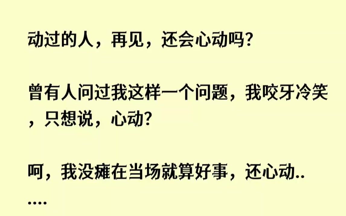 (全文已完结)心动过的人,再见,还会心动吗曾有人问过我这样一个问题,我咬牙冷笑,只想说,心动哔哩哔哩bilibili