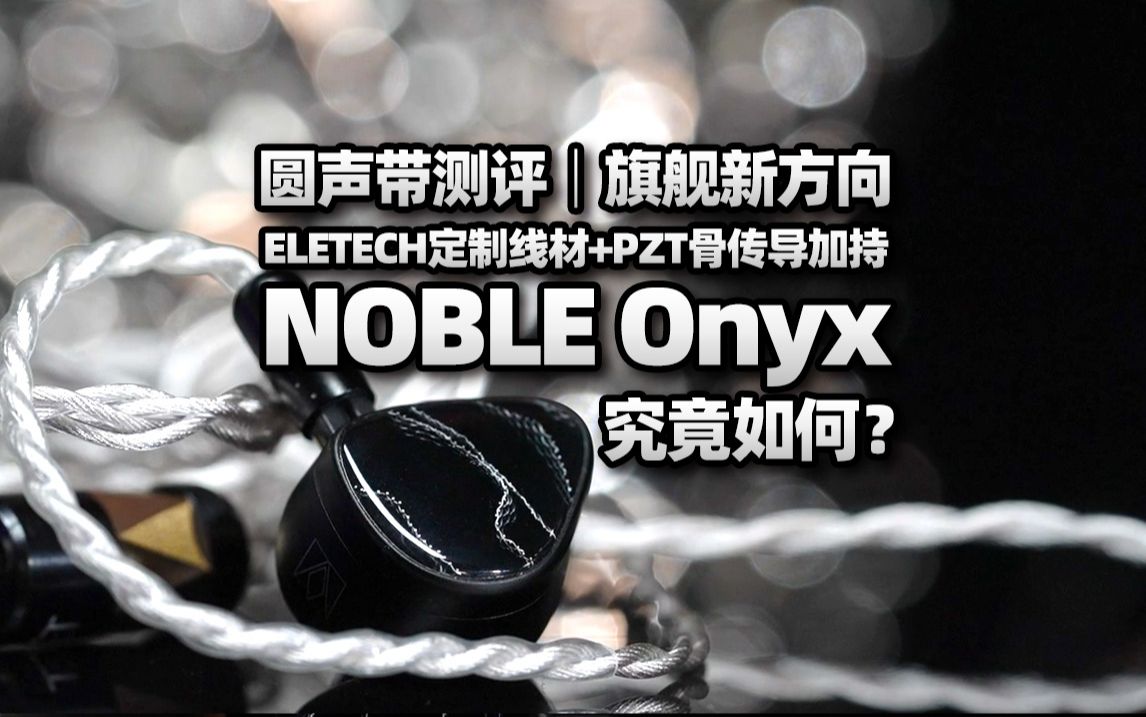 圆声带测评|旗舰新方向,ELETECH定制线材+PZT骨传导加持的NOBLE Onyx究竟如何?哔哩哔哩bilibili